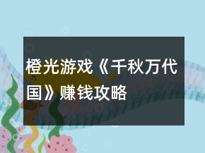 橙光游戲《千秋萬(wàn)代國(guó)》賺錢(qián)攻略