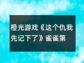 橙光游戲《這個(gè)仇我先記下了》雀雀第一、二章攻略