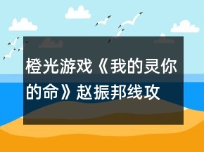 橙光游戲《我的靈你的命》趙振邦線攻略