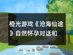 橙光游戲《滄海仙途》自然懷孕對話和懷孕概率攻略