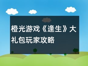 橙光游戲《逢生》大禮包玩家攻略
