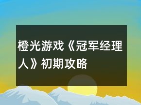 橙光游戲《冠軍經理人》初期攻略
