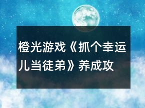 橙光游戲《抓個(gè)幸運(yùn)兒當(dāng)徒弟》養(yǎng)成攻略