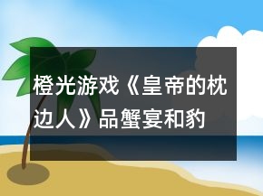 橙光游戲《皇帝的枕邊人》品蟹宴和豹子事件攻略