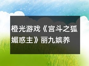 橙光游戲《宮斗之狐媚惑主》麗九嬪養(yǎng)成攻略