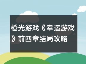 橙光游戲《幸運游戲》前四章結(jié)局攻略
