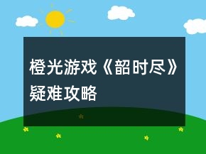 橙光游戲《韶時盡》疑難攻略