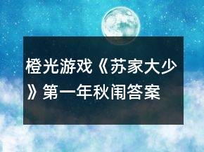 橙光游戲《蘇家大少》第一年秋闈答案攻略