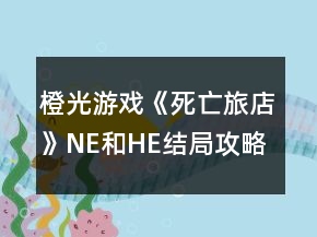 橙光游戲《死亡旅店》NE和HE結(jié)局攻略