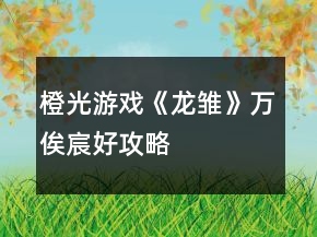 橙光游戲《龍雛》萬俟宸好攻略
