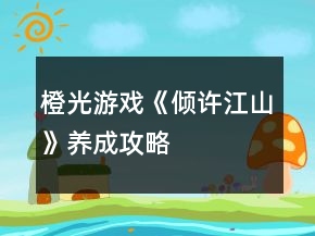 橙光游戲《傾許江山》養(yǎng)成攻略