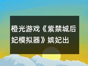 橙光游戲《紫禁城后妃模擬器》嬪妃出沒(méi)地點(diǎn)以及時(shí)辰攻略