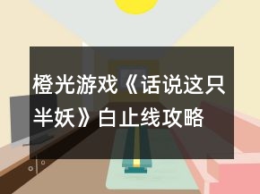 橙光游戲《話說這只半妖》白止線攻略