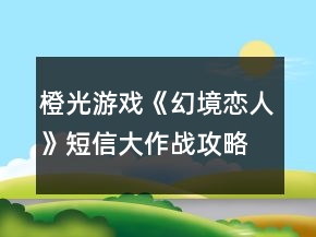 橙光游戲《幻境戀人》短信大作戰(zhàn)攻略