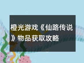 橙光游戲《仙路傳說》物品獲取攻略