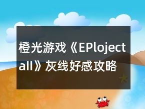 橙光游戲《EPlojectaII》灰線好感攻略