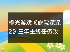 橙光游戲《庭院深深2》三年主線任務攻略