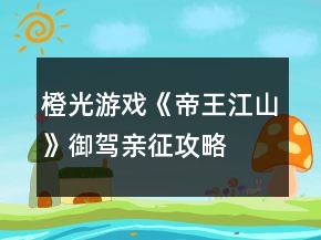 橙光游戲《帝王江山》御駕親征攻略