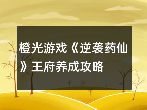 橙光游戲《逆襲藥仙》王府養(yǎng)成攻略