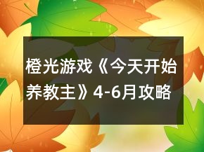 橙光游戲《今天開始養(yǎng)教主》4-6月攻略