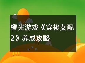 橙光游戲《穿梭女配2》養(yǎng)成攻略