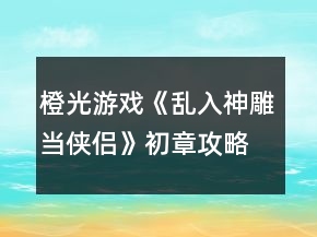 橙光游戲《亂入神雕當(dāng)俠侶》初章攻略