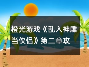 橙光游戲《亂入神雕當俠侶》第二章攻略