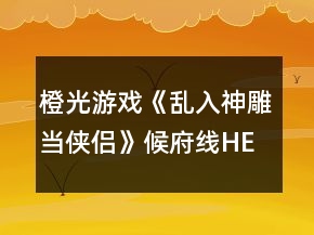 橙光游戲《亂入神雕當俠侶》候府線HE攻略