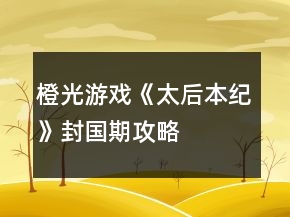 橙光游戲《太后本紀(jì)》封國期攻略