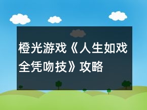 橙光游戲《人生如戲全憑吻技》攻略