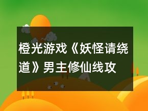 橙光游戲《妖怪請(qǐng)繞道》男主修仙線攻略