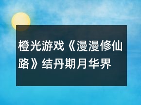 橙光游戲《漫漫修仙路》結(jié)丹期月華界攻略