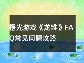 橙光游戲《龍雛》FAQ常見問(wèn)題攻略