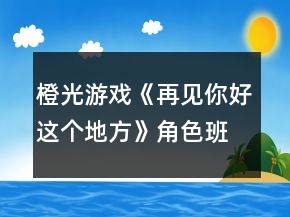 橙光游戲《再見你好這個地方》角色班級對應(yīng)表攻略