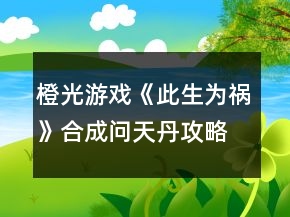 橙光游戲《此生為禍》合成問(wèn)天丹攻略