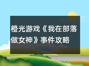 橙光游戲《我在部落做女神》事件攻略