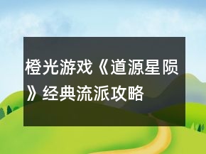 橙光游戲《道源星隕》經(jīng)典流派攻略