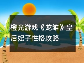 橙光游戲《龍雛》皇后妃子性格攻略