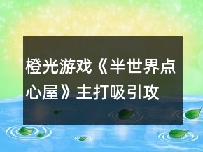 橙光游戲《半世界點心屋》主打吸引攻略