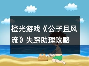 橙光游戲《公子且風(fēng)流》失蹤助理攻略