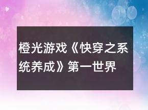 橙光游戲《快穿之系統(tǒng)養(yǎng)成》第一世界攻略