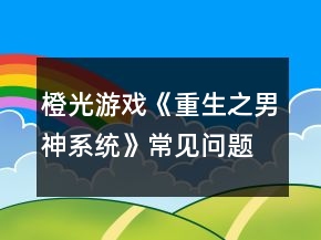 橙光游戲《重生之男神系統(tǒng)》常見(jiàn)問(wèn)題攻略