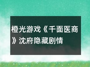 橙光游戲《千面醫(yī)商》沈府、隱藏劇情攻略