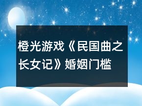 橙光游戲《民國曲之長女記》婚姻門檻攻略