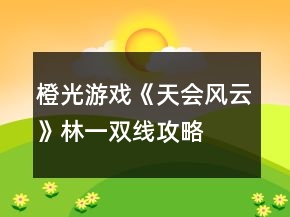 橙光游戲《天會風(fēng)云》林一雙線攻略