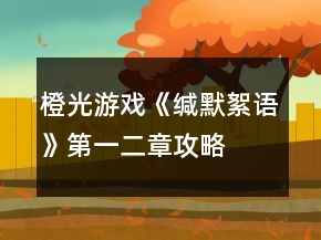 橙光游戲《緘默絮語》第一、二章攻略