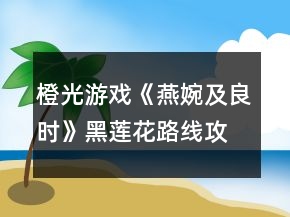 橙光游戲《燕婉及良時(shí)》黑蓮花路線攻略