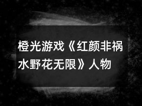 橙光游戲《紅顏非禍水野花無限》人物線以及好感攻略