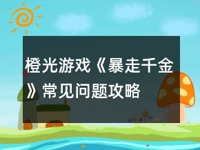 橙光游戲《暴走千金》常見問題攻略