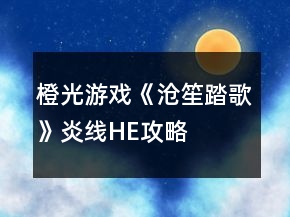 橙光游戲《滄笙踏歌》炎線HE攻略